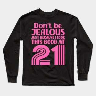 Don't Be Jealous Just Because I look This Good At 21 Long Sleeve T-Shirt